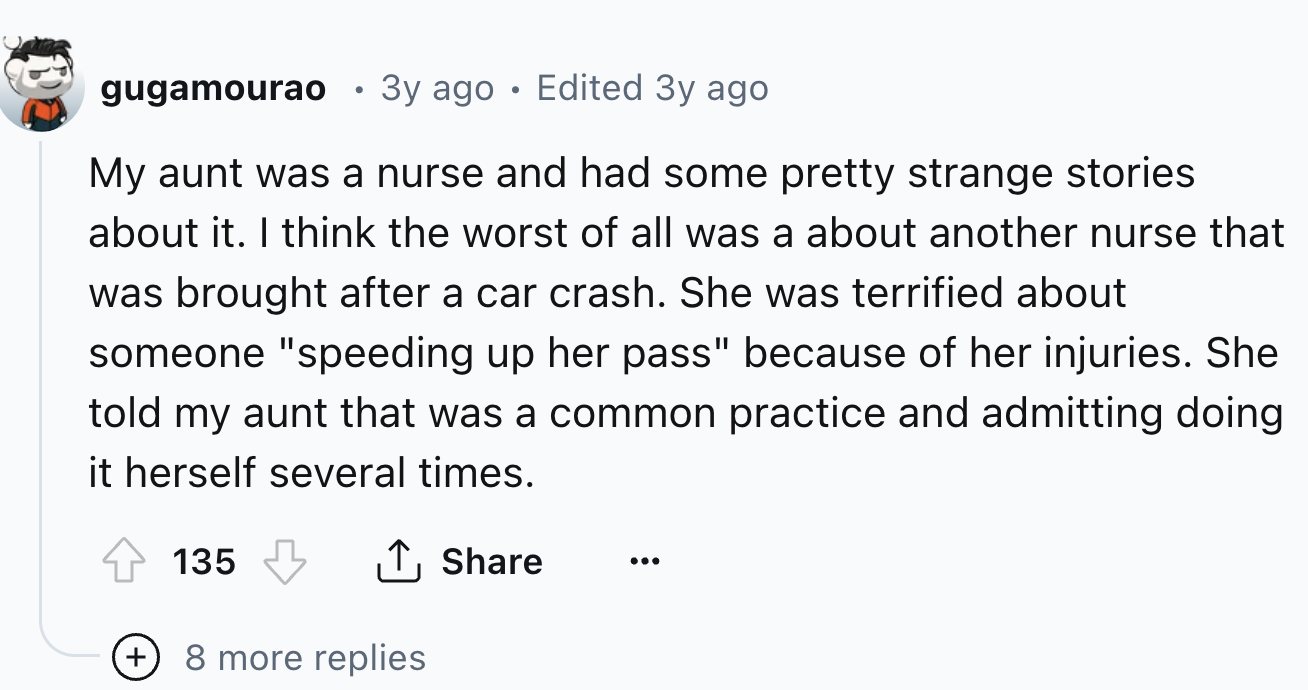 number - gugamourao 3y ago Edited 3y ago My aunt was a nurse and had some pretty strange stories about it. I think the worst of all was a about another nurse that was brought after a car crash. She was terrified about someone "speeding up her pass" becaus
